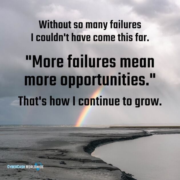 Without so many failures I couldn't have come this far. "More failures mean more opportunities." That's how I continue to grow. 