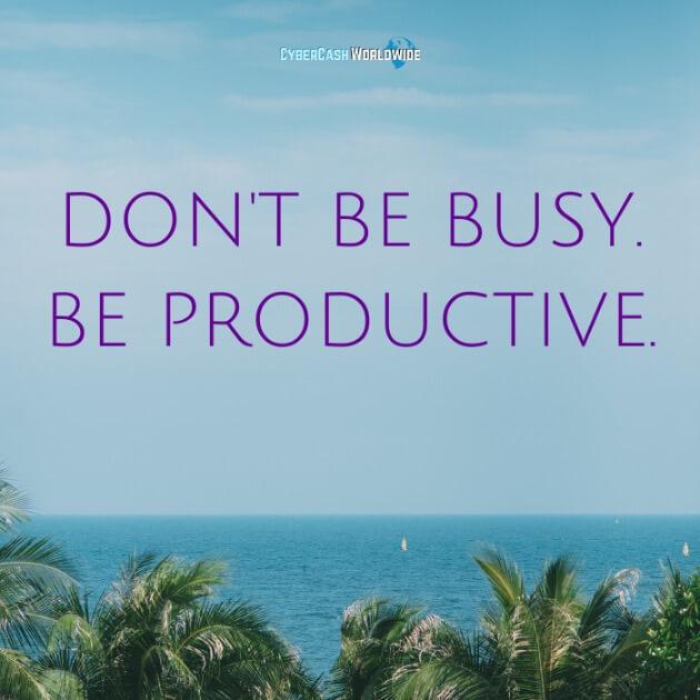 Don't be busy. Be productive. 