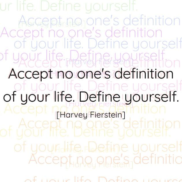 Accept no one's definition of your life. Define yourself. [Harvey Fierstein]