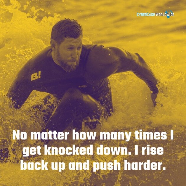 No matter how many times I get knocked down. I rise back up and push harder. 