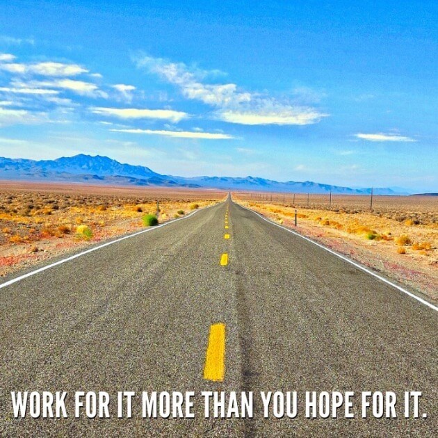 Work for it more than you hope for it. 