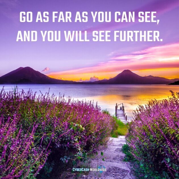 Go as far as you can see, and you will see further. 