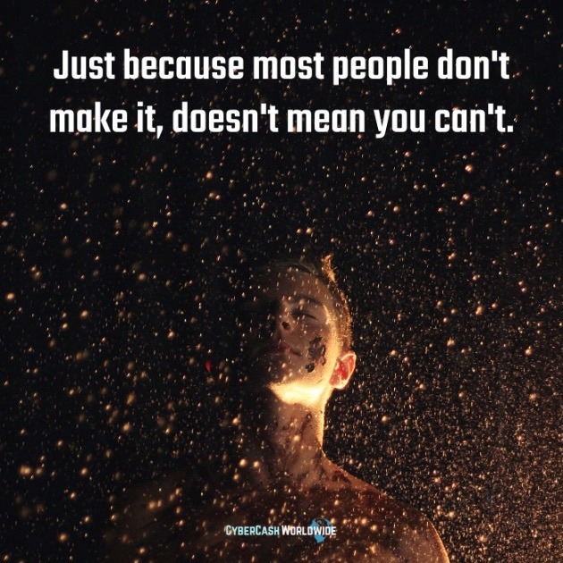 Just because most people don't make it, doesn't mean you can't. 