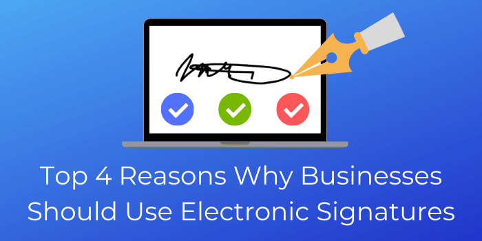 Top 4 Reasons Why Businesses Should Use Electronic Signatures