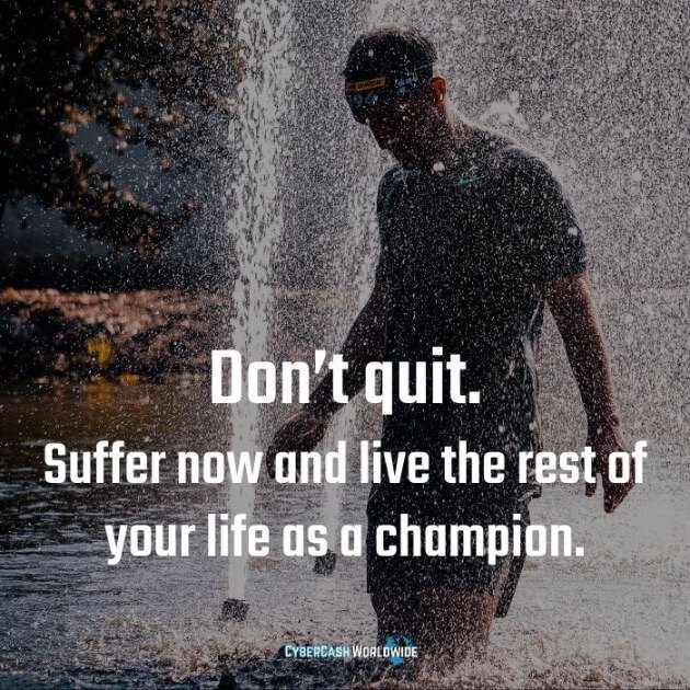 Don't quit. Suffer now and live the rest of your life as a champion. 