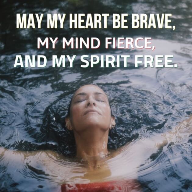 May my heart be brave, my mind fierce, and my spirit free. 