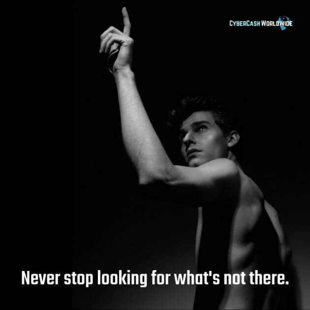 Never stop looking for what's not there.
