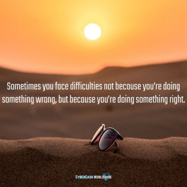 Sometimes you face difficulties not because you're doing something wrong, but because you're doing something right. 