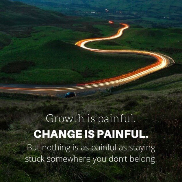 Growth is painful. Change is painful. But nothing is as painful as staying stuck somewhere you don't belong.