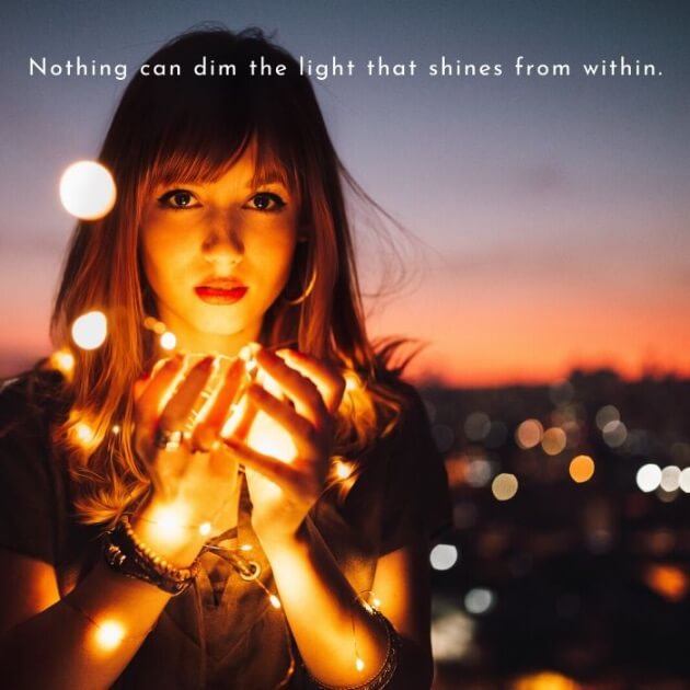 Nothing can dim the light that shines from within.