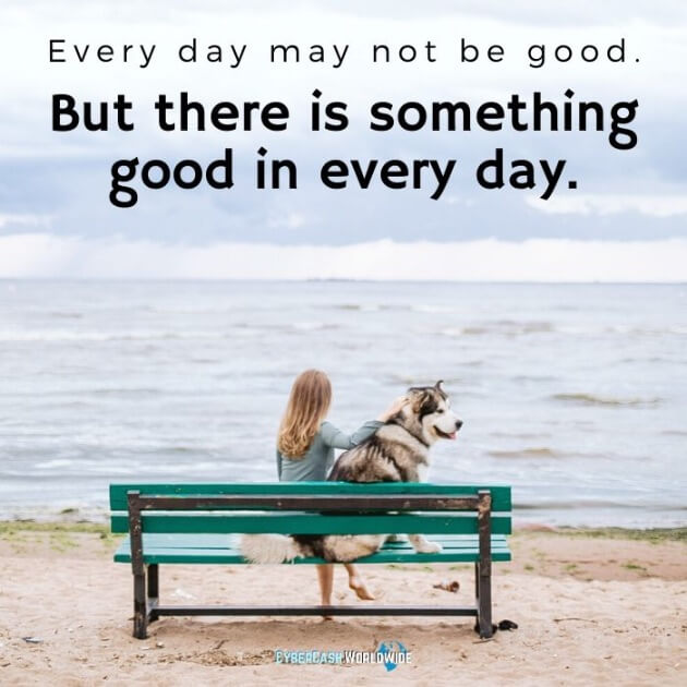 Every day may not be good. But there is something good in every day.