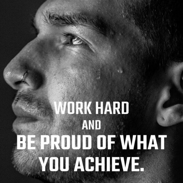 Work hard and be proud of what you achieve.