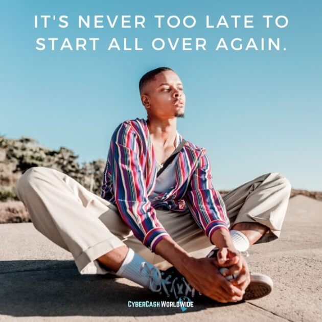 It's never too late to start all over again.