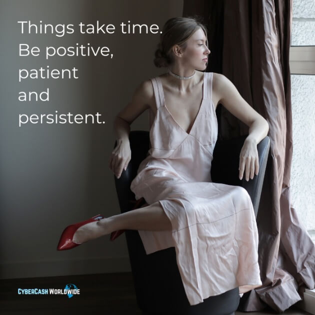 Things take time. Be positive, patient and persistent.