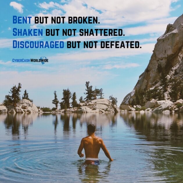 Bent but not broken. Shaken but not shattered. Discouraged but not defeated.