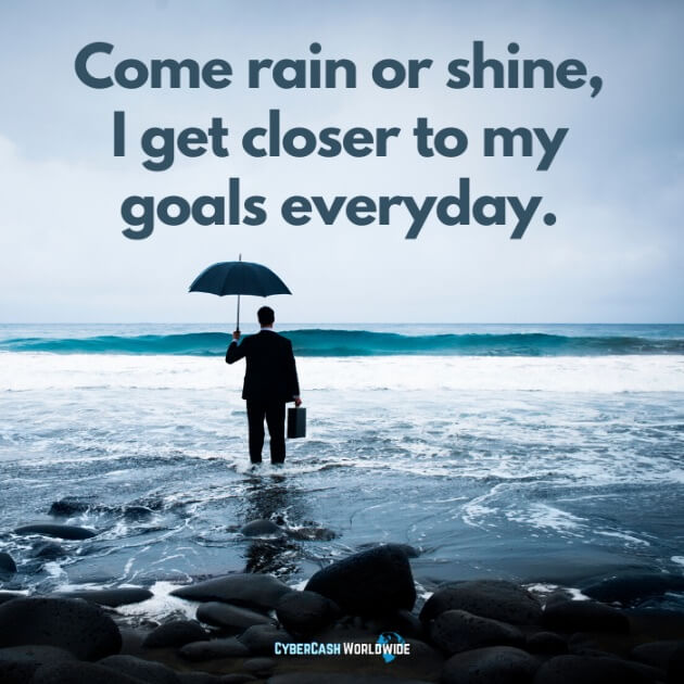 Come rain or shine, I get closer to my goals everyday.