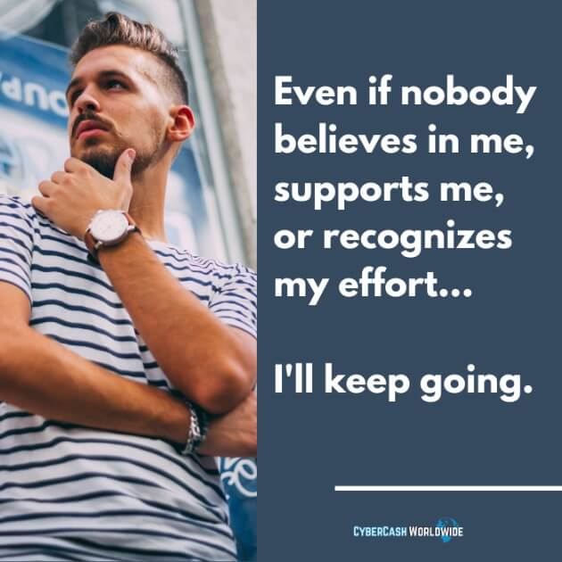 Even if nobody believes in my, supports me, or recognizes my effort... I'll keep going.