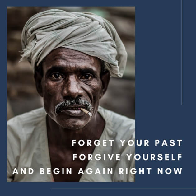 Forget your past, forgive yourself, and begin again right now.