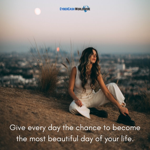 Give every day the chance to become the most beautiful day of your life.