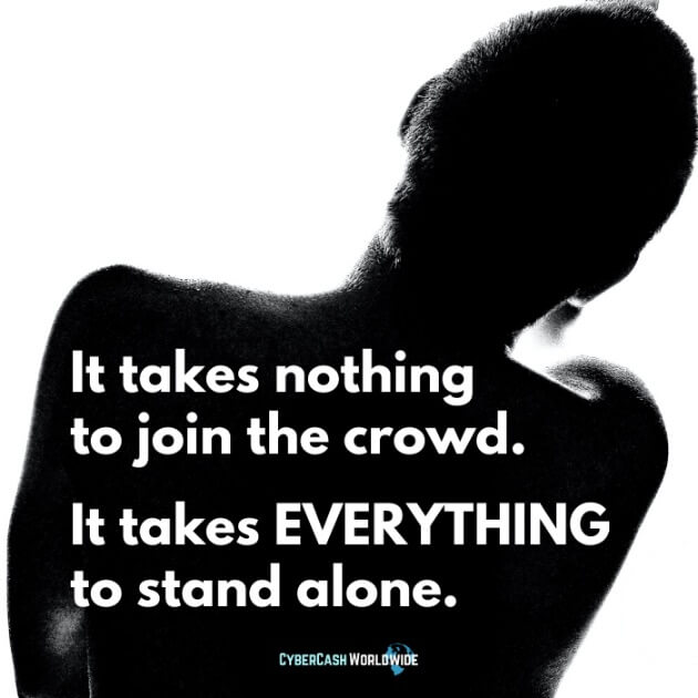 It takes nothing to join the crowd. It takes EVERYTHING to stand alone.