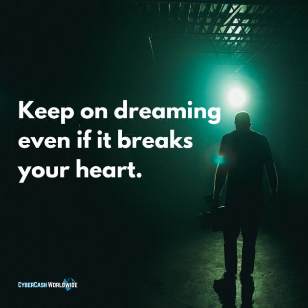 Keep on dreaming even if it breaks your heart.