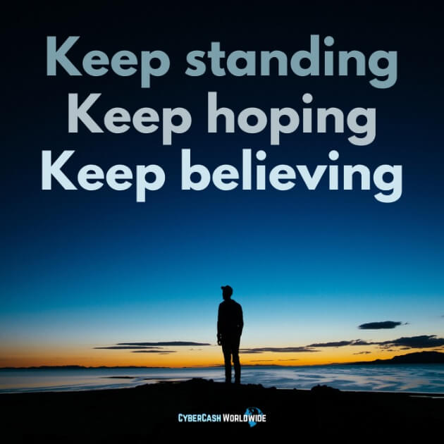 Keep standing. Keep hoping. Keep believing.