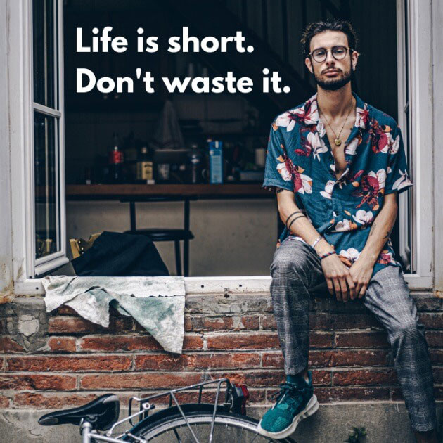 Life is short. Don't waste it.