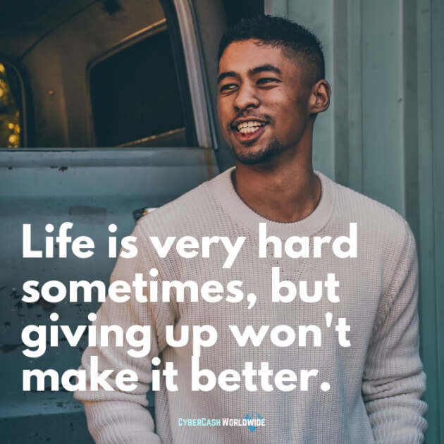 Life is very hard sometimes, but giving up won't make it better.