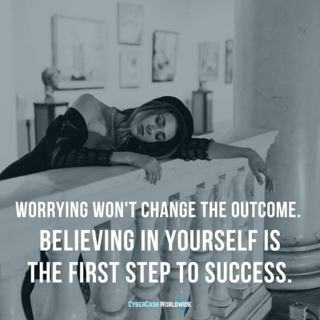 Worrying won't change the outcome. Believing in yourself is the first step to success.