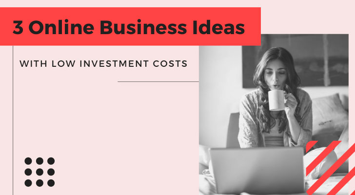 3 Online Business Ideas With Low Investment Costs