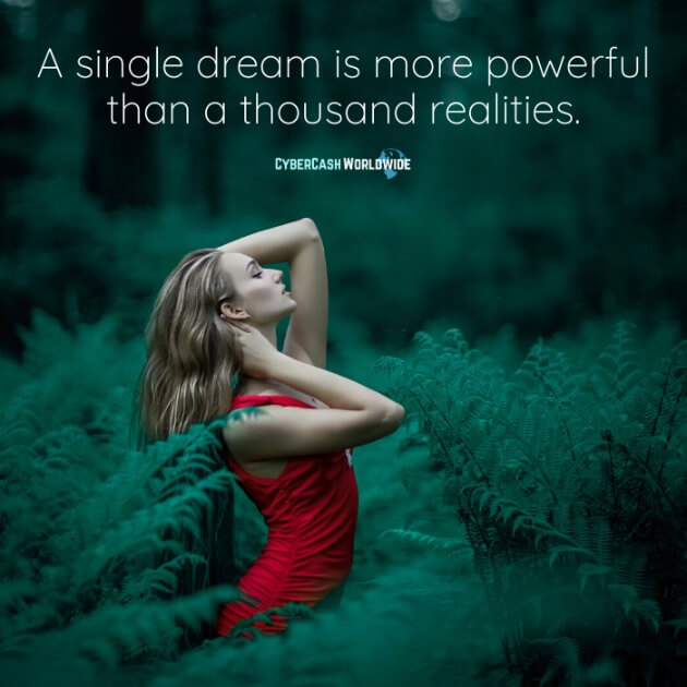 A single dream is more powerful than a thousand realities.