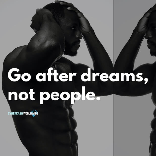 Go after dreams, not people.