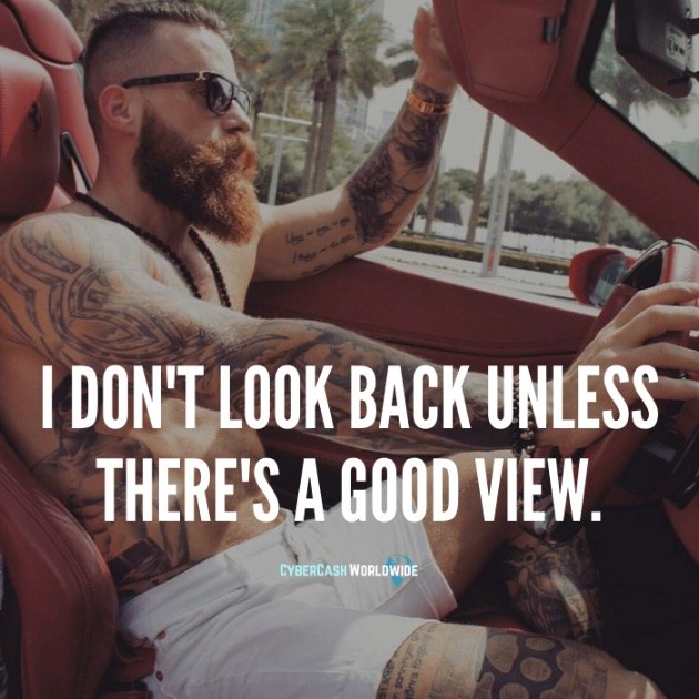 I don't look back unless there's a good view.