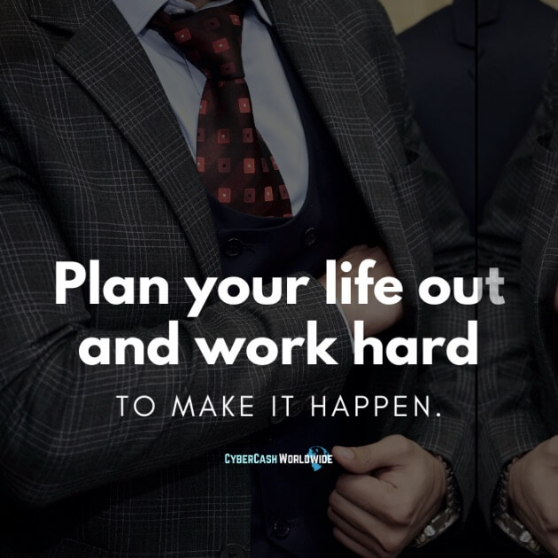 Plan your life out and work hard to make it happen.