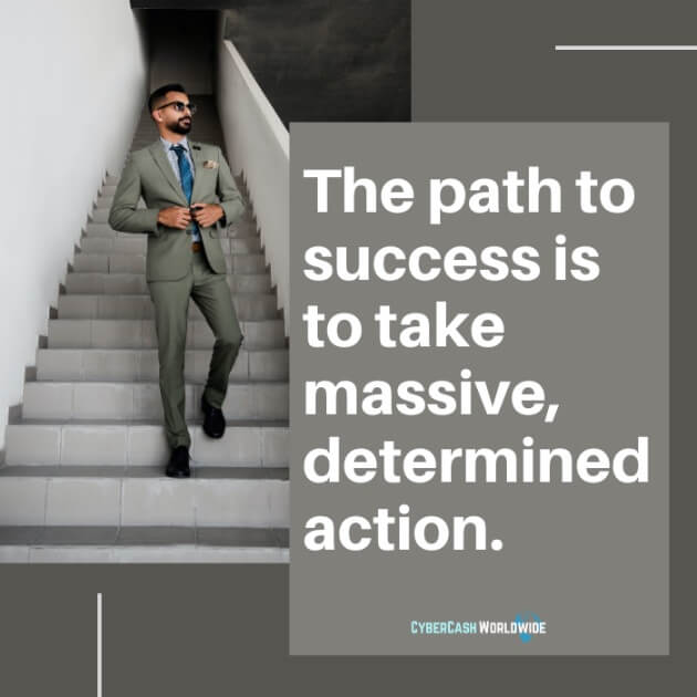 The path to success is to take massive, determined action.