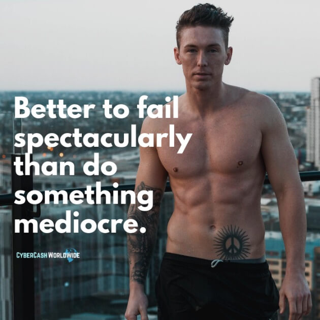 Better to fall spectacularly than do something mediocre.