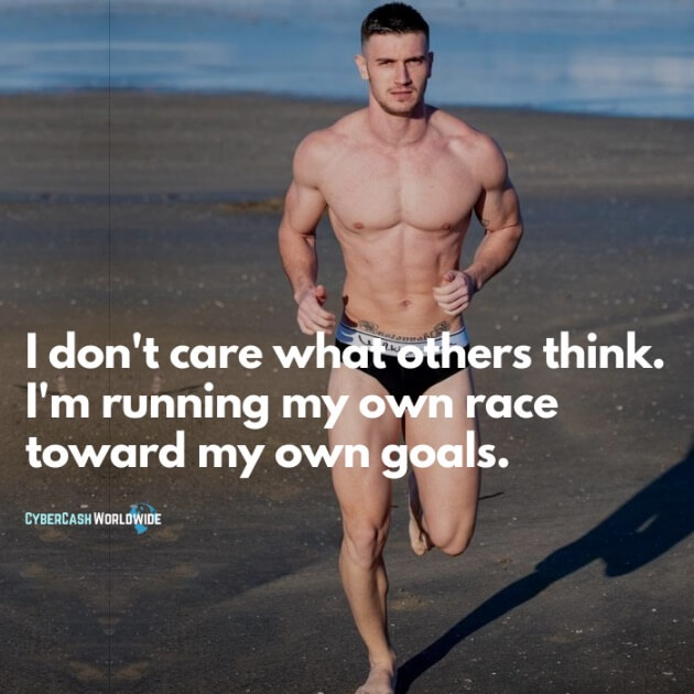 I don't care what others think. I'm running my own race toward my goals.