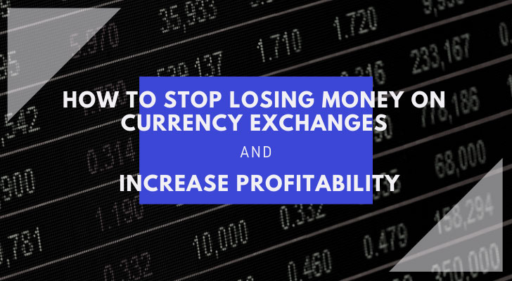 How to Stop Losing Money on Currency Exchanges & Increase Profitability