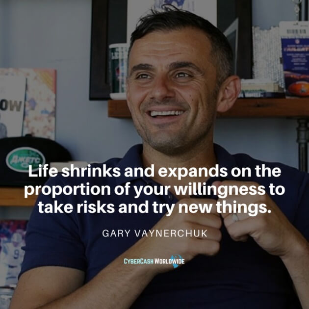 Life shrinks and expands on the proportion of your willingness to take risks and try new things. [Gary Vaynerchuk]