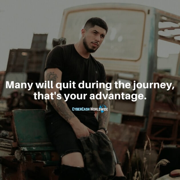 Many will quit during the journey, that's your advantage.