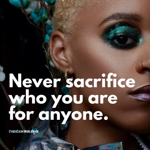 Never sacrifice who you are for anyone.