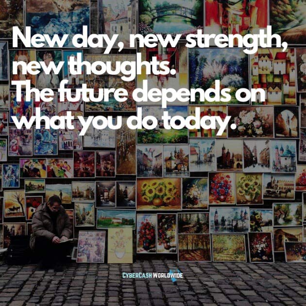 New day, new strength, new thoughts. The future depends on what you do today.