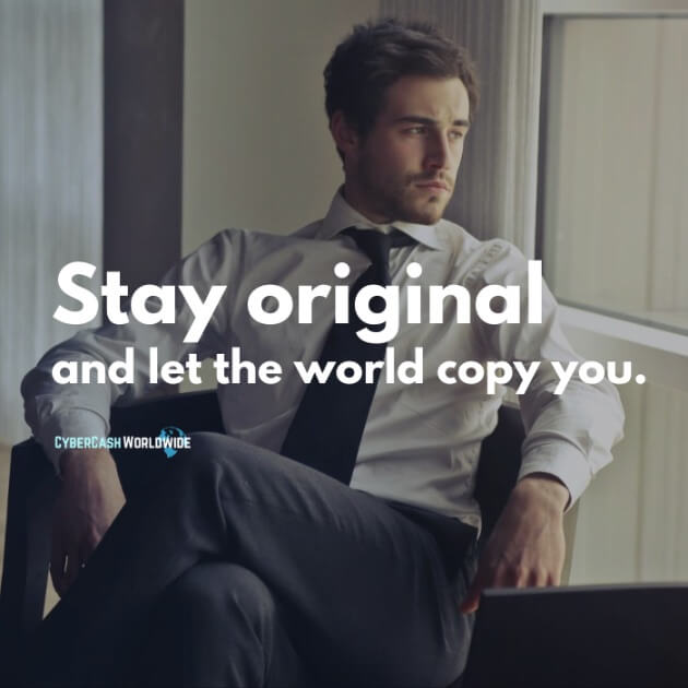 Stay original and let the world copy you.