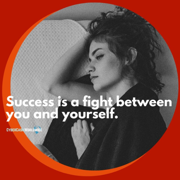 Success is a fight between you and yourself.