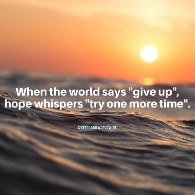 When the world says "give up", hope whispers "try one more time."