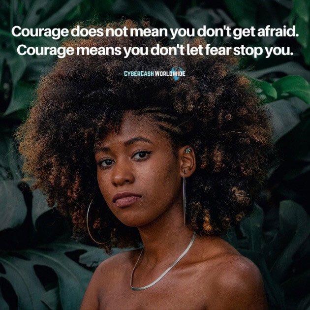 Courage does not mean you don't get afraid. Courage means you don't let fear stop you.