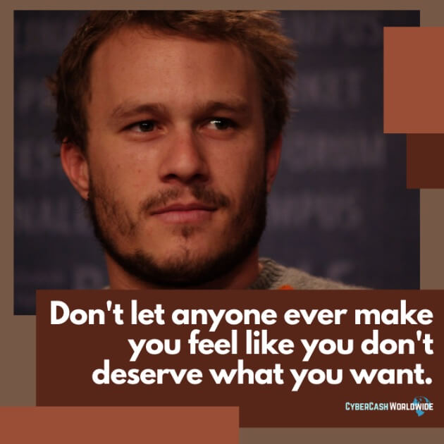 Don't let anyone ever make you feel like you don't deserve what you want.