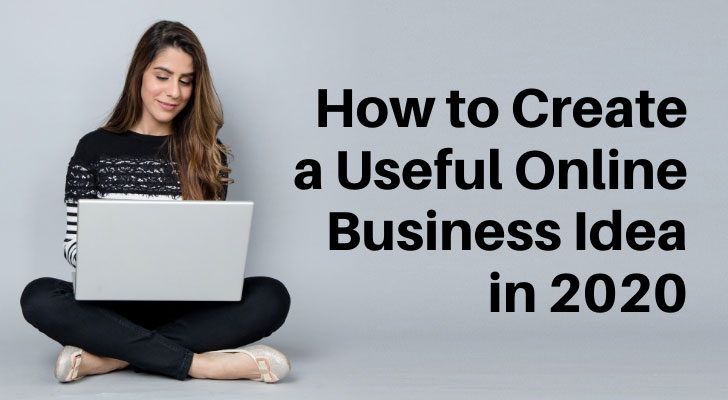 How to Create a Useful Online Business Idea in 2020