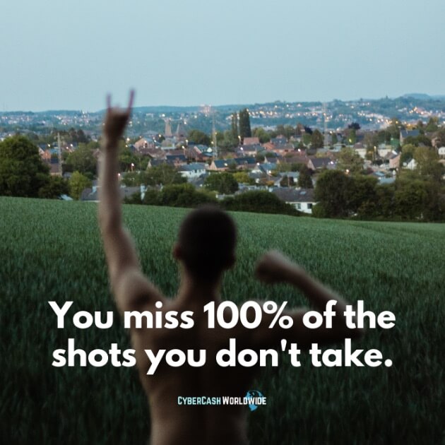 You miss 100% of the shots you don't take.