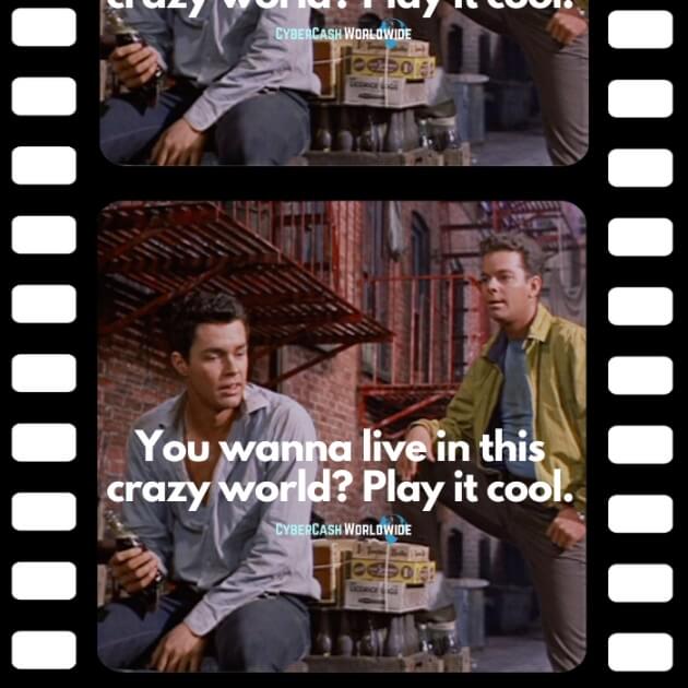 You wanna live in this crazy world? Play it cool. [West Side Story]